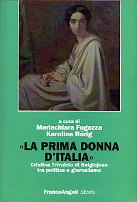 La prima donna d'Italia -<br />
Cristina Trivulzio di Belgiojoso tra politica e giornalismo.<br />
A cura di Mariachiara Fugazza e Karoline Rörig.<br />
Franco Angeli , 2010<br />